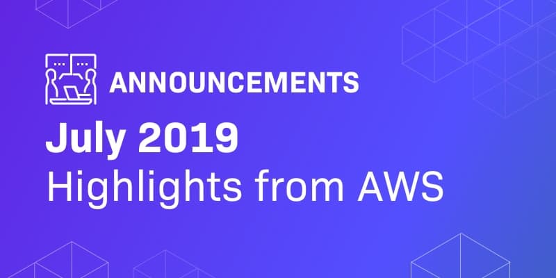 AWS Announcements at a Glance: The Highlights from AWS in July 2019